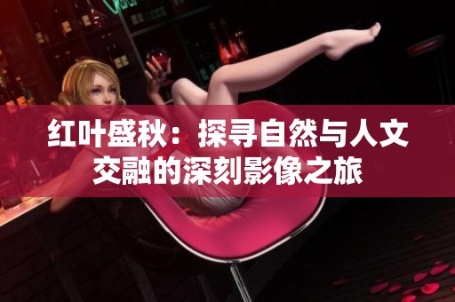红叶盛秋：探寻自然与人文交融的深刻影像之旅