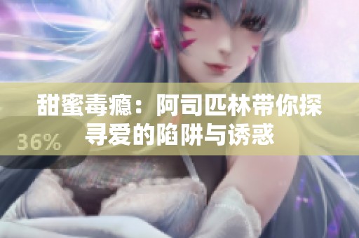 甜蜜毒瘾：阿司匹林带你探寻爱的陷阱与诱惑
