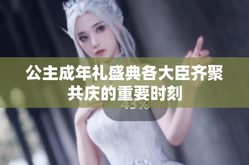 公主成年礼盛典各大臣齐聚共庆的重要时刻