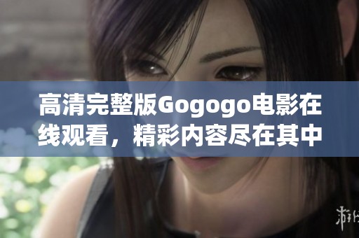 高清完整版Gogogo电影在线观看，精彩内容尽在其中