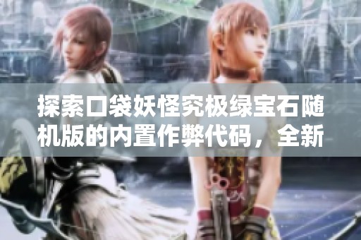 探索口袋妖怪究极绿宝石随机版的内置作弊代码，全新体验与玩法解读