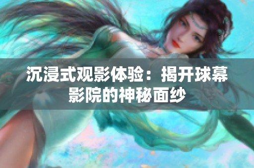 沉浸式观影体验：揭开球幕影院的神秘面纱