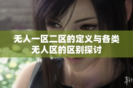 无人一区二区的定义与各类无人区的区别探讨