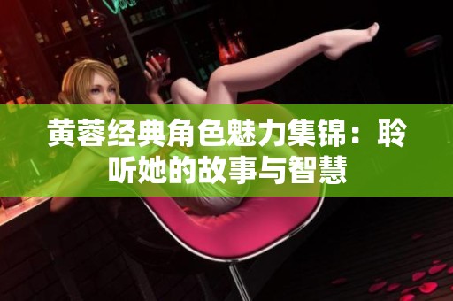 黄蓉经典角色魅力集锦：聆听她的故事与智慧