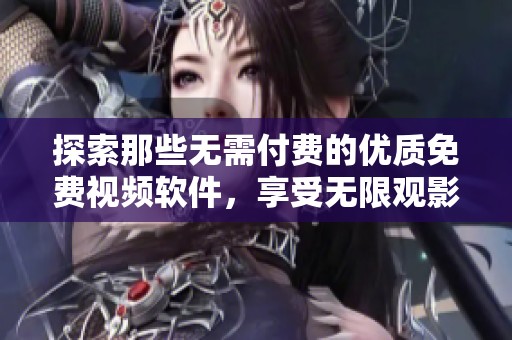 探索那些无需付费的优质免费视频软件，享受无限观影乐趣