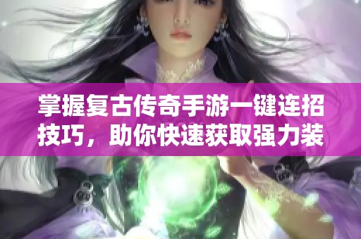 掌握复古传奇手游一键连招技巧，助你快速获取强力装备与提升战力