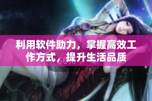 利用软件助力，掌握高效工作方式，提升生活品质
