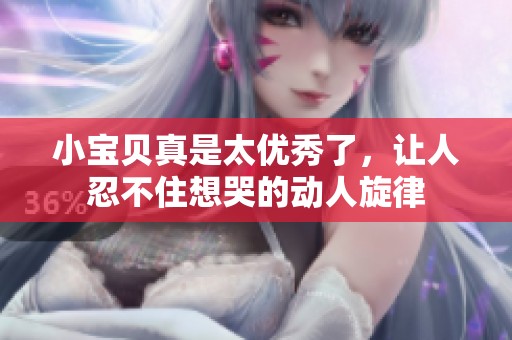 小宝贝真是太优秀了，让人忍不住想哭的动人旋律