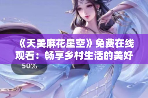 《天美麻花星空》免费在线观看：畅享乡村生活的美好时光