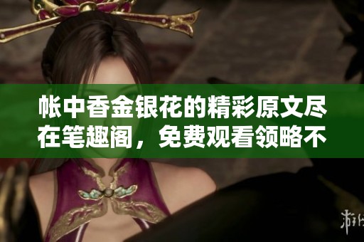帐中香金银花的精彩原文尽在笔趣阁，免费观看领略不一样的故事魅力