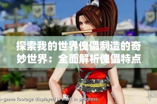 探索我的世界傀儡制造的奇妙世界：全面解析傀儡特点与实战技巧分享