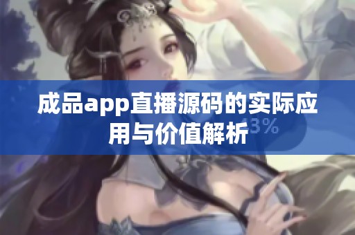 成品app直播源码的实际应用与价值解析