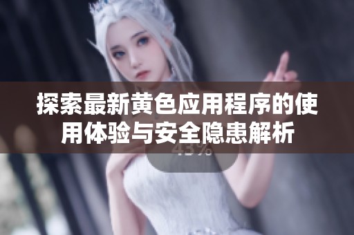 探索最新黄色应用程序的使用体验与安全隐患解析
