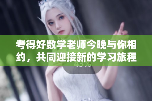 考得好数学老师今晚与你相约，共同迎接新的学习旅程