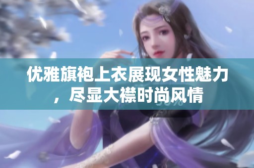 优雅旗袍上衣展现女性魅力，尽显大襟时尚风情
