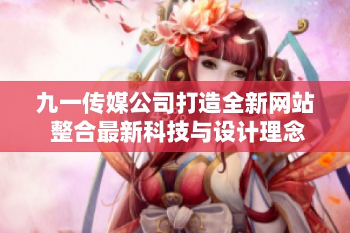 九一传媒公司打造全新网站 整合最新科技与设计理念