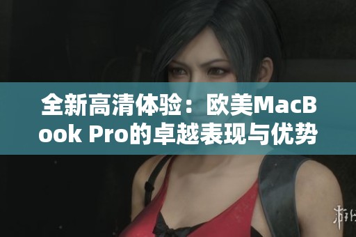 全新高清体验：欧美MacBook Pro的卓越表现与优势分析