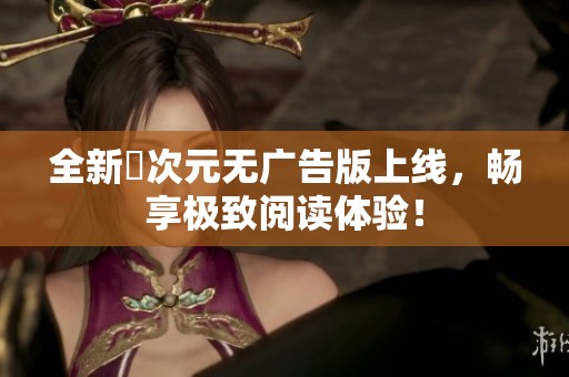全新囧次元无广告版上线，畅享极致阅读体验！