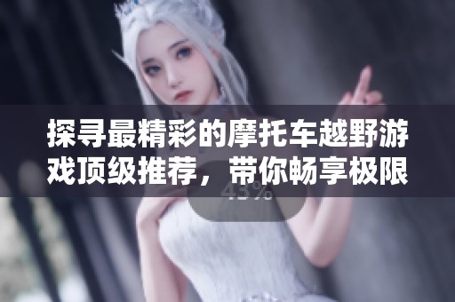 探寻最精彩的摩托车越野游戏顶级推荐，带你畅享极限速度与刺激体验