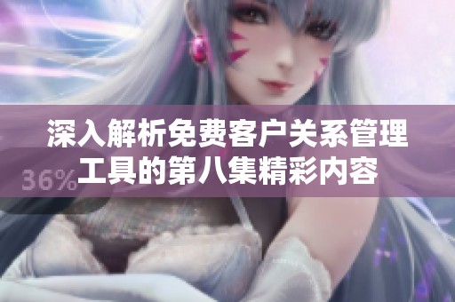 深入解析免费客户关系管理工具的第八集精彩内容