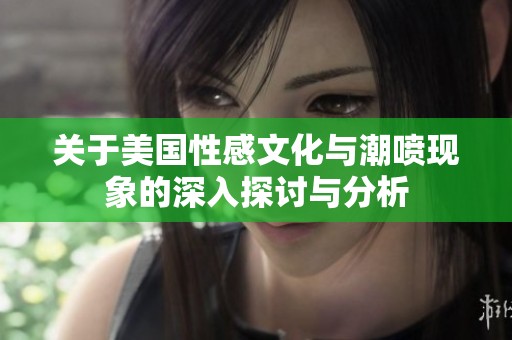 关于美国性感文化与潮喷现象的深入探讨与分析