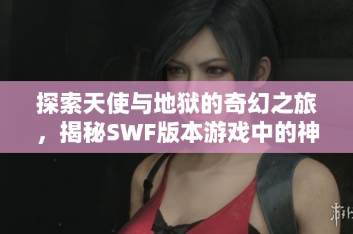 探索天使与地狱的奇幻之旅，揭秘SWF版本游戏中的神秘地下世界