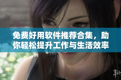 免费好用软件推荐合集，助你轻松提升工作与生活效率