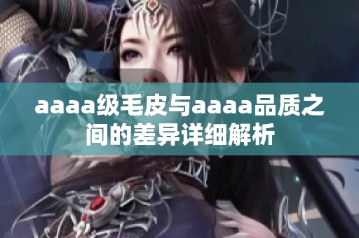 aaaa级毛皮与aaaa品质之间的差异详细解析