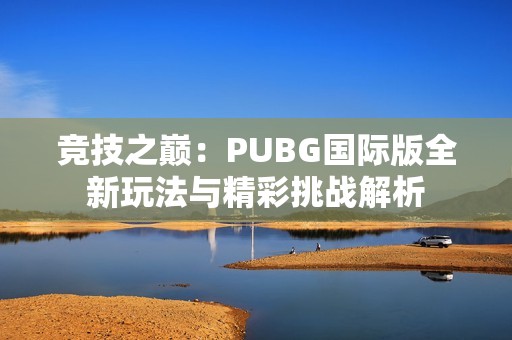 竞技之巅：PUBG国际版全新玩法与精彩挑战解析