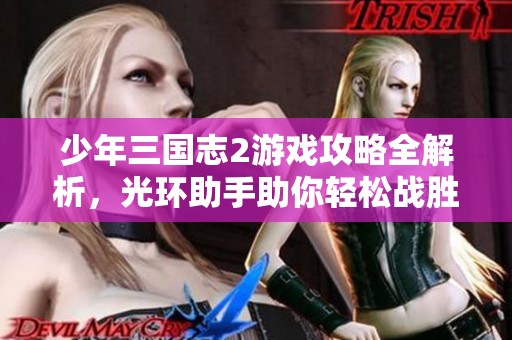 少年三国志2游戏攻略全解析，光环助手助你轻松战胜对手提升实力