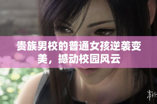 贵族男校的普通女孩逆袭变美，撼动校园风云