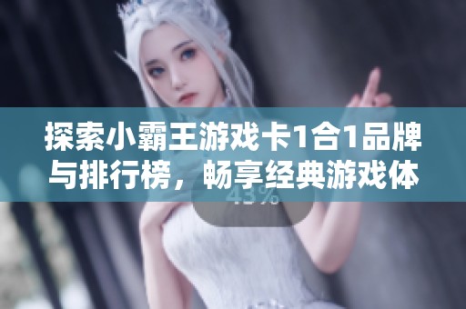 探索小霸王游戏卡1合1品牌与排行榜，畅享经典游戏体验与丰富图片欣赏