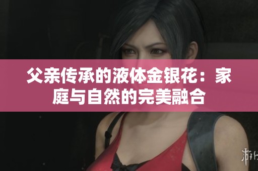 父亲传承的液体金银花：家庭与自然的完美融合