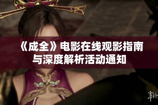 《成全》电影在线观影指南与深度解析活动通知