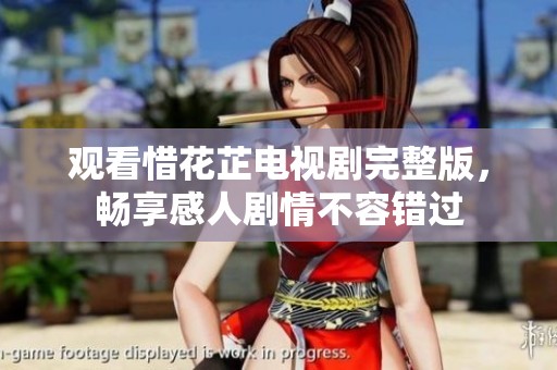 观看惜花芷电视剧完整版，畅享感人剧情不容错过