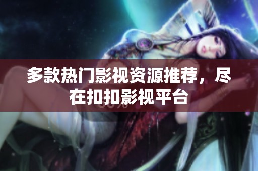 多款热门影视资源推荐，尽在扣扣影视平台