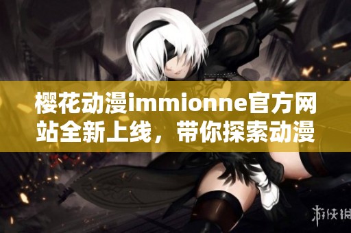 樱花动漫immionne官方网站全新上线，带你探索动漫新篇章