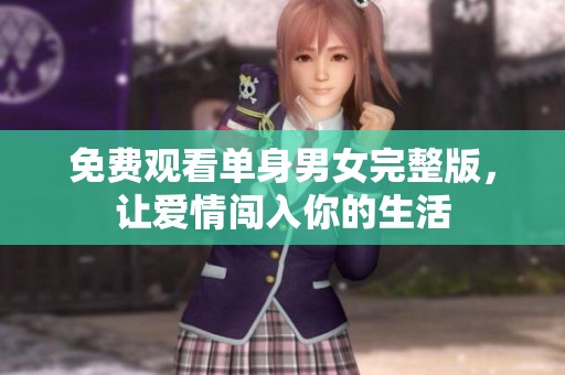 免费观看单身男女完整版，让爱情闯入你的生活