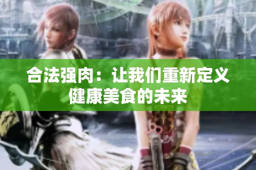 合法强肉：让我们重新定义健康美食的未来