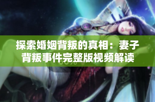 探索婚姻背叛的真相：妻子背叛事件完整版视频解读