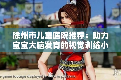 徐州市儿童医院推荐：助力宝宝大脑发育的视觉训练小游戏与追视技巧分享