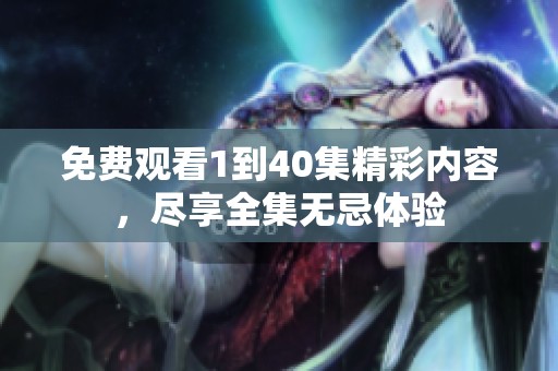 免费观看1到40集精彩内容，尽享全集无忌体验