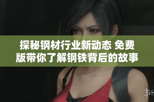 探秘钢材行业新动态 免费版带你了解钢铁背后的故事