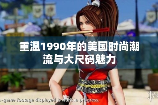 重温1990年的美国时尚潮流与大尺码魅力