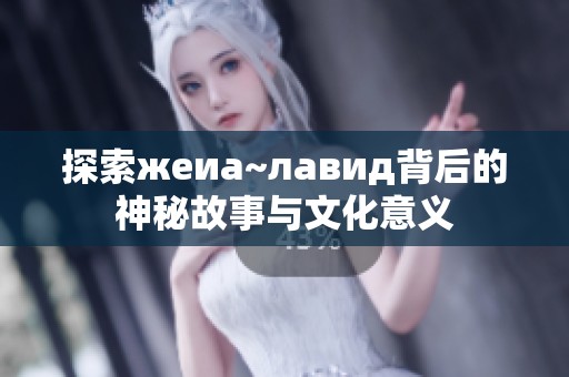 探索жeиа~лавид背后的神秘故事与文化意义