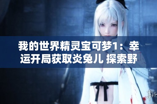 我的世界精灵宝可梦1：幸运开局获取炎兔儿 探索野外村庄的奇妙冒险之旅