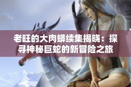 老旺的大肉蟒续集揭晓：探寻神秘巨蛇的新冒险之旅