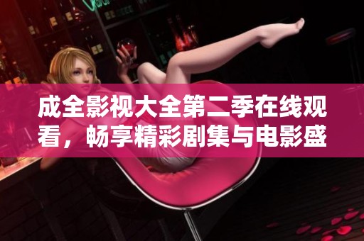 成全影视大全第二季在线观看，畅享精彩剧集与电影盛宴