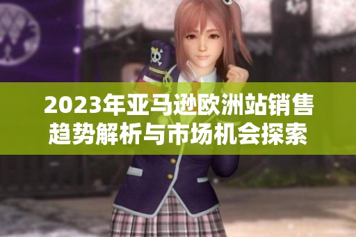 2023年亚马逊欧洲站销售趋势解析与市场机会探索