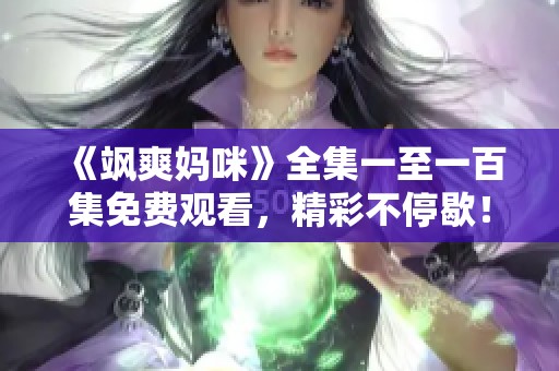 《飒爽妈咪》全集一至一百集免费观看，精彩不停歇！